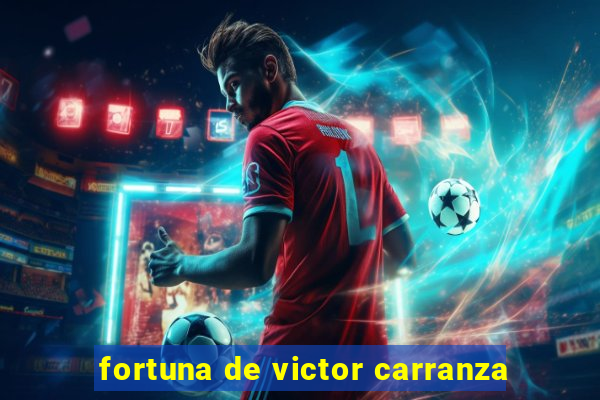 fortuna de victor carranza